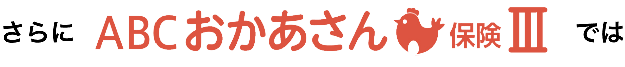 さらにＡＢＣおかあさん保険Ⅲでは