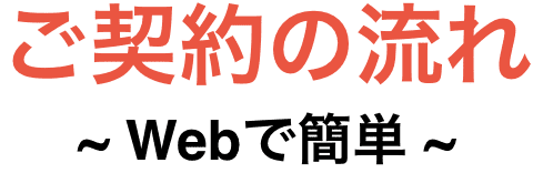 ご契約の流れ ～Webで簡単～